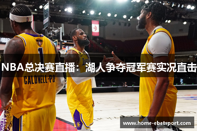 NBA总决赛直播：湖人争夺冠军赛实况直击