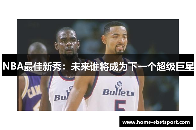 NBA最佳新秀：未来谁将成为下一个超级巨星