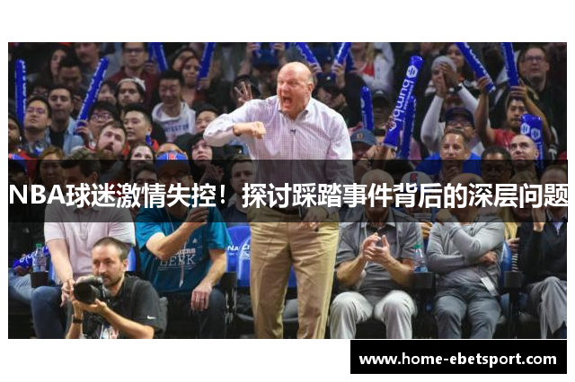 NBA球迷激情失控！探讨踩踏事件背后的深层问题