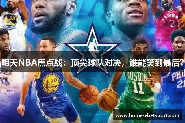 明天NBA焦点战：顶尖球队对决，谁能笑到最后？