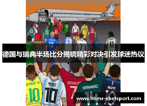 德国与瑞典半场比分揭晓精彩对决引发球迷热议